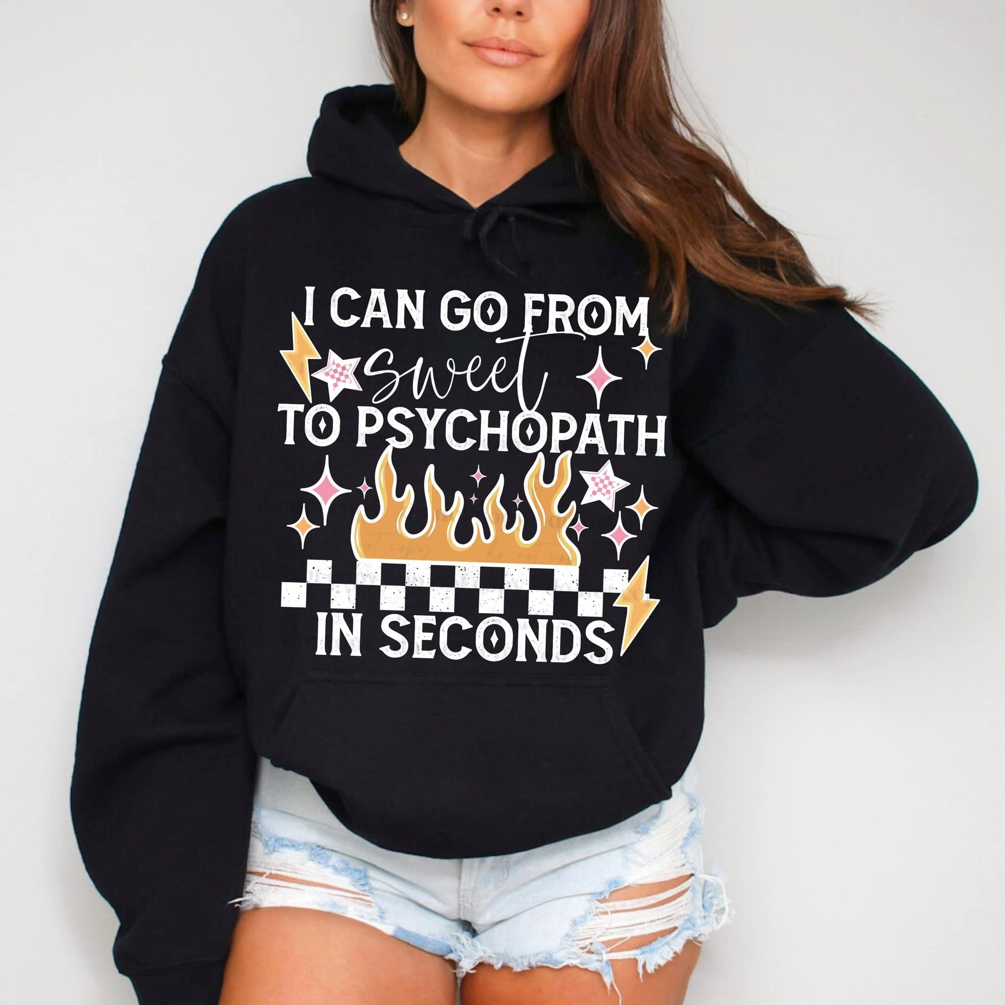 I CAN GO FROM SWEET TO PHYCHOPATH IN SECONDS - HOODIE